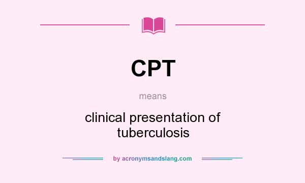 What does CPT mean? It stands for clinical presentation of tuberculosis