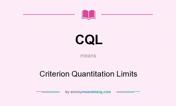 What does CQL mean? It stands for Criterion Quantitation Limits