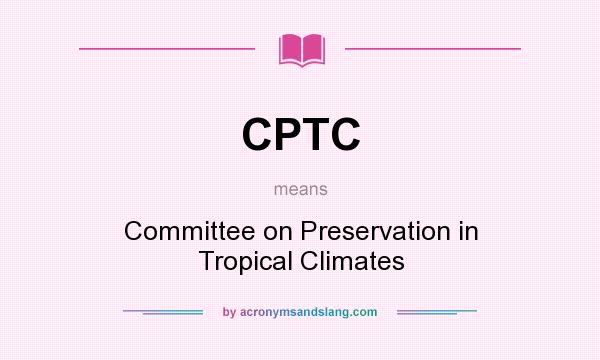 What does CPTC mean? It stands for Committee on Preservation in Tropical Climates
