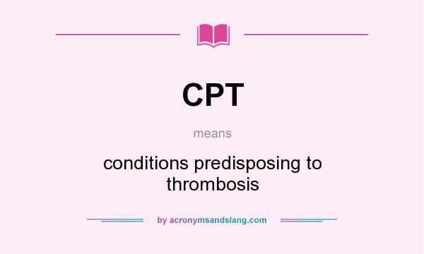 What does CPT mean? It stands for conditions predisposing to thrombosis