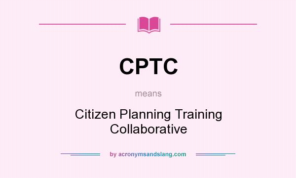 What does CPTC mean? It stands for Citizen Planning Training Collaborative