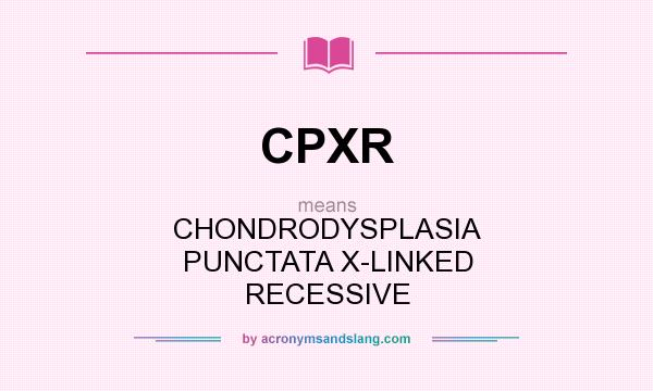 What does CPXR mean? It stands for CHONDRODYSPLASIA PUNCTATA X-LINKED RECESSIVE
