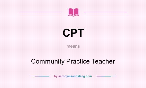 What does CPT mean? It stands for Community Practice Teacher