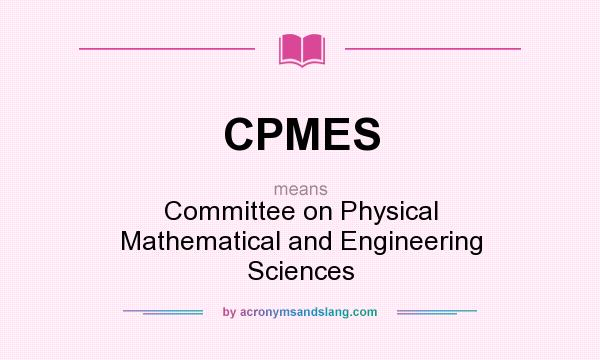What does CPMES mean? It stands for Committee on Physical Mathematical and Engineering Sciences