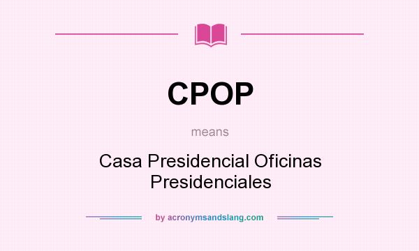 What does CPOP mean? It stands for Casa Presidencial Oficinas Presidenciales