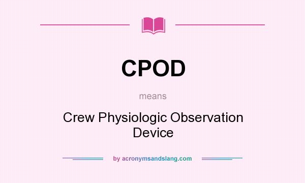 What does CPOD mean? It stands for Crew Physiologic Observation Device