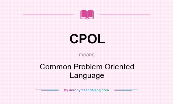 What does CPOL mean? It stands for Common Problem Oriented Language