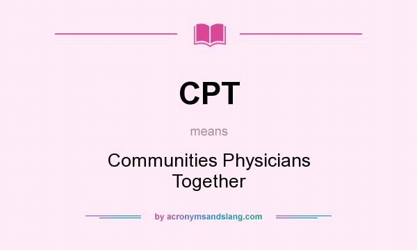 What does CPT mean? It stands for Communities Physicians Together