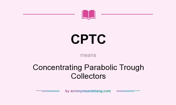 What does CPTC mean? It stands for Concentrating Parabolic Trough Collectors