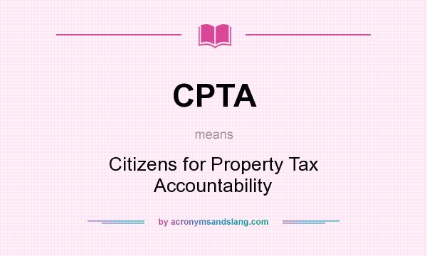 What does CPTA mean? It stands for Citizens for Property Tax Accountability