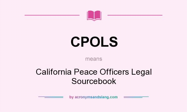 What does CPOLS mean? It stands for California Peace Officers Legal Sourcebook