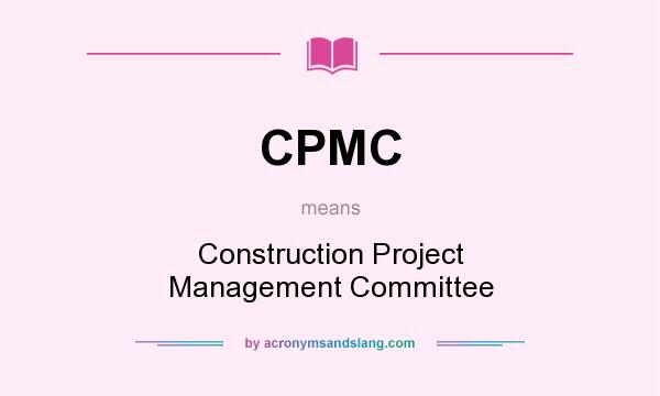 What does CPMC mean? It stands for Construction Project Management Committee