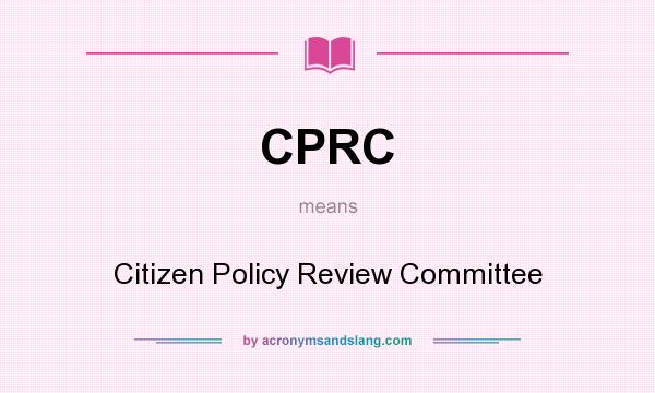 What does CPRC mean? It stands for Citizen Policy Review Committee