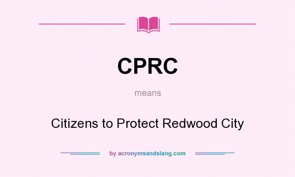 What does CPRC mean? It stands for Citizens to Protect Redwood City