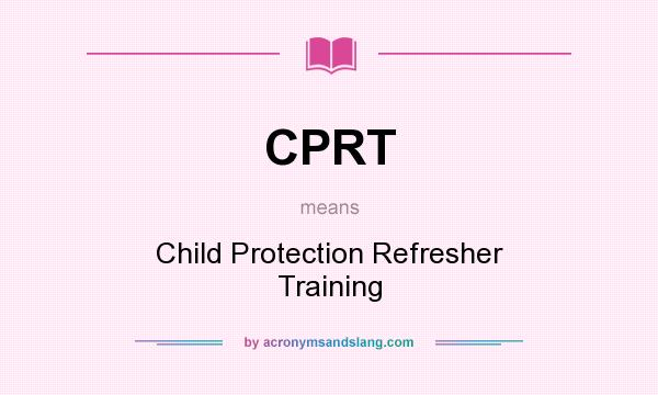 What does CPRT mean? It stands for Child Protection Refresher Training