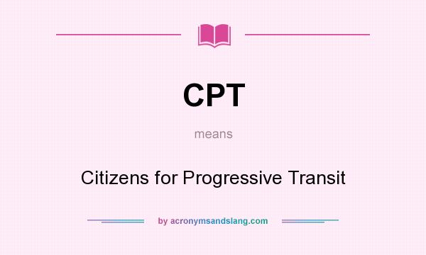 What does CPT mean? It stands for Citizens for Progressive Transit