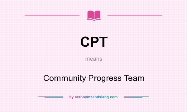 What does CPT mean? It stands for Community Progress Team