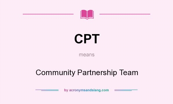 What does CPT mean? It stands for Community Partnership Team