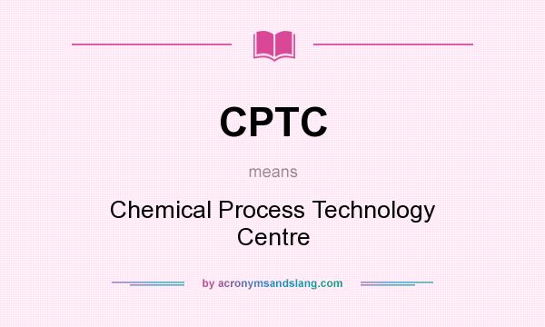 What does CPTC mean? It stands for Chemical Process Technology Centre