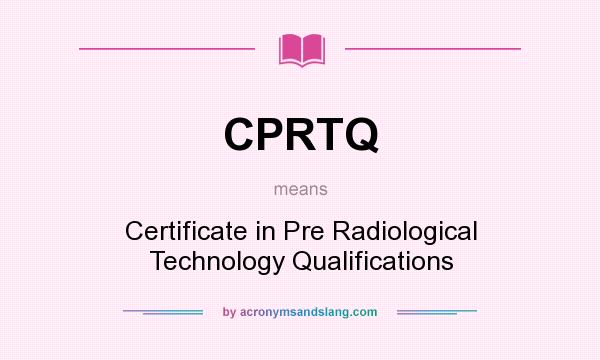 What does CPRTQ mean? It stands for Certificate in Pre Radiological Technology Qualifications