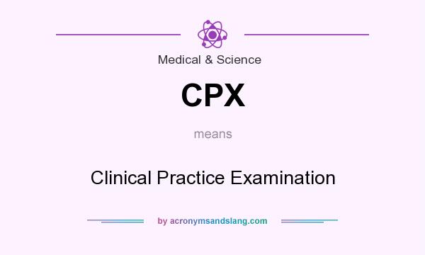 What does CPX mean? It stands for Clinical Practice Examination