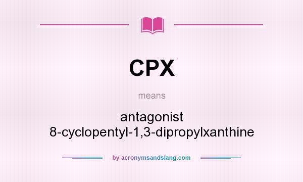 What does CPX mean? It stands for antagonist 8-cyclopentyl-1,3-dipropylxanthine