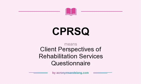 What does CPRSQ mean? It stands for Client Perspectives of Rehabilitation Services Questionnaire