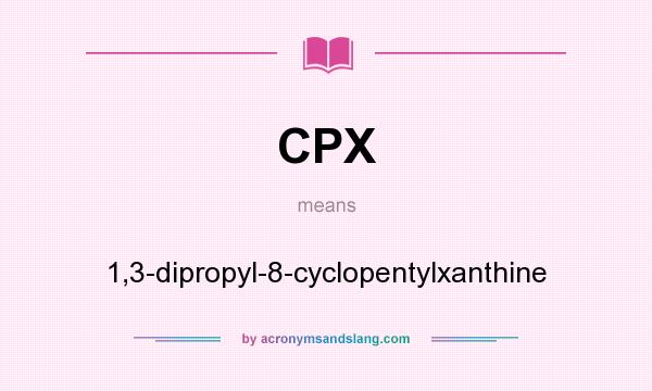 What does CPX mean? It stands for 1,3-dipropyl-8-cyclopentylxanthine