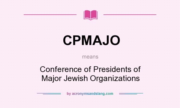 What does CPMAJO mean? It stands for Conference of Presidents of Major Jewish Organizations