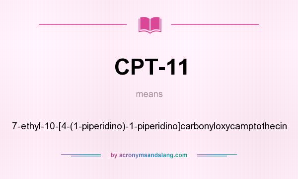 What does CPT-11 mean? It stands for 7-ethyl-10-[4-(1-piperidino)-1-piperidino]carbonyloxycamptothecin