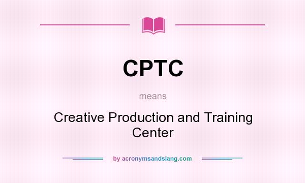 What does CPTC mean? It stands for Creative Production and Training Center