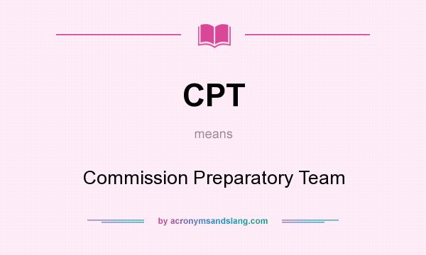 What does CPT mean? It stands for Commission Preparatory Team