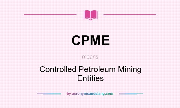 What does CPME mean? It stands for Controlled Petroleum Mining Entities