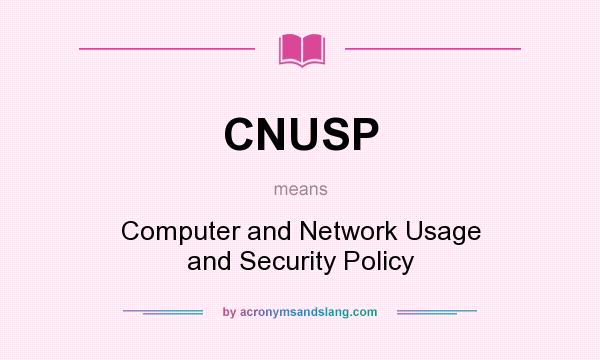 What does CNUSP mean? It stands for Computer and Network Usage and Security Policy