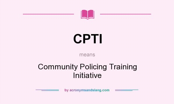 What does CPTI mean? It stands for Community Policing Training Initiative
