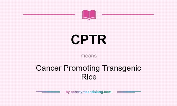 What does CPTR mean? It stands for Cancer Promoting Transgenic Rice
