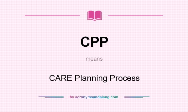 What does CPP mean? It stands for CARE Planning Process