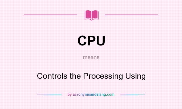 What does CPU mean? It stands for Controls the Processing Using
