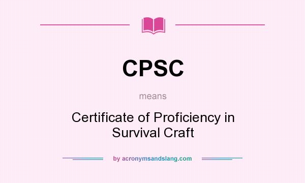 What does CPSC mean? It stands for Certificate of Proficiency in Survival Craft
