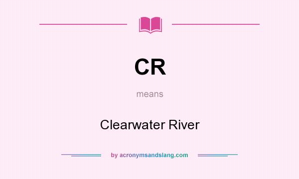 What does CR mean? It stands for Clearwater River