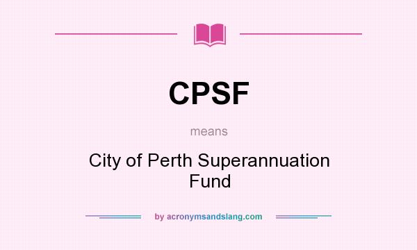 What does CPSF mean? It stands for City of Perth Superannuation Fund