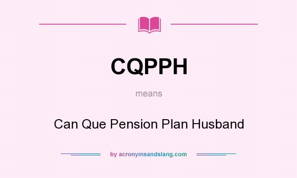 What does CQPPH mean? It stands for Can Que Pension Plan Husband