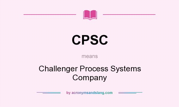 What does CPSC mean? It stands for Challenger Process Systems Company