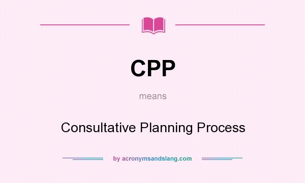 What does CPP mean? It stands for Consultative Planning Process