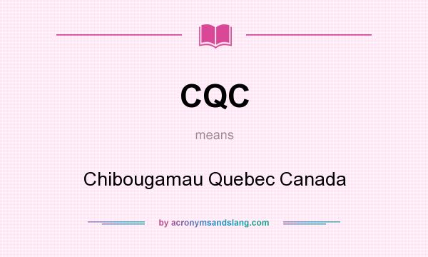 What does CQC mean? It stands for Chibougamau Quebec Canada