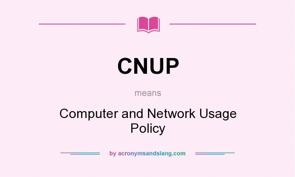 What does CNUP mean? It stands for Computer and Network Usage Policy