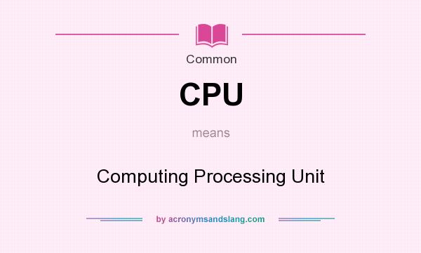 What does CPU mean? It stands for Computing Processing Unit