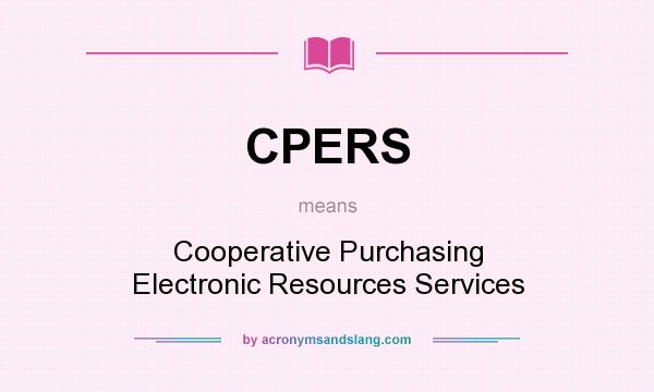What does CPERS mean? It stands for Cooperative Purchasing Electronic Resources Services