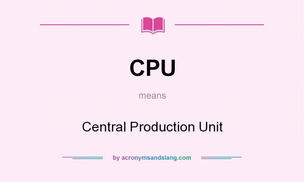 What does CPU mean? It stands for Central Production Unit