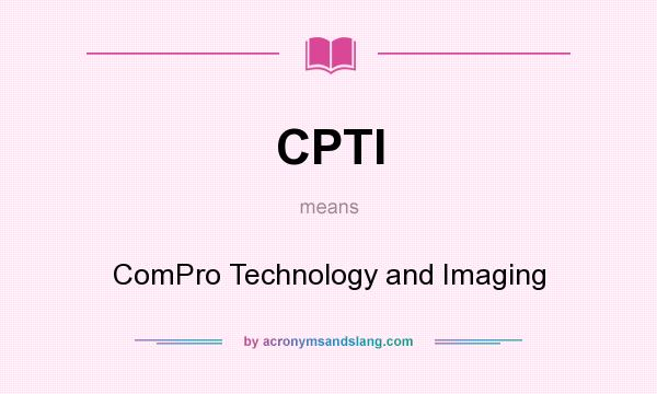 What does CPTI mean? It stands for ComPro Technology and Imaging